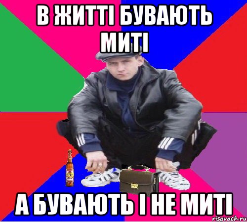 В ЖИТТІ БУВАЮТЬ МИТІ А БУВАЮТЬ І НЕ МИТІ