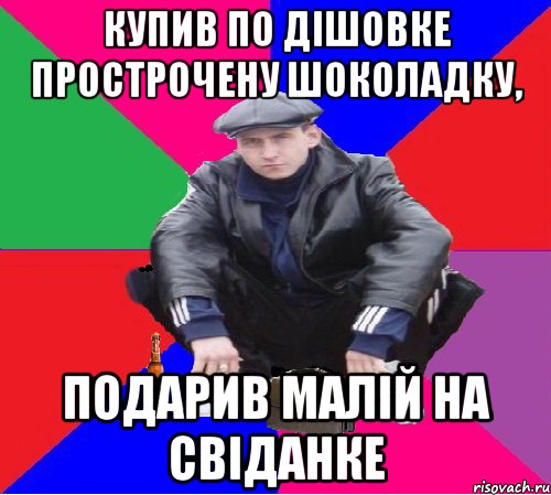 купив по дішовке прострочену шоколадку, подарив малій на свіданке