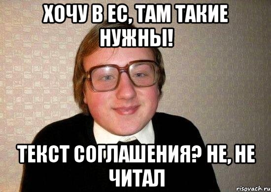 Хочу в ЕС, там такие нужны! Текст соглашения? Не, не читал, Мем Ботан