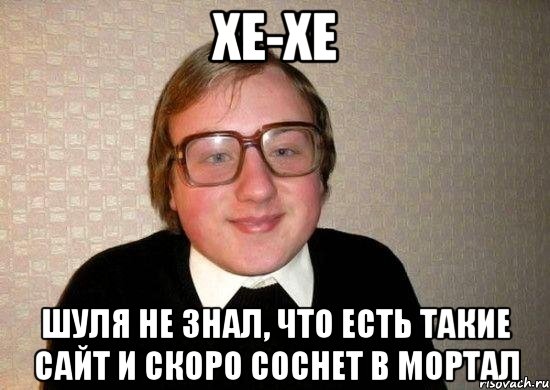 ХЕ-ХЕ Шуля не знал, что есть такие сайт и скоро соснет в Мортал, Мем Ботан
