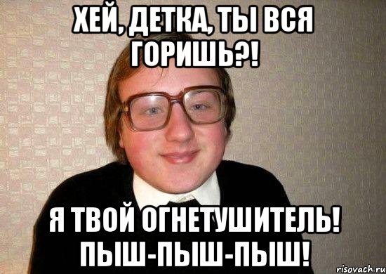 Хей, детка, ты вся горишь?! Я твой огнетушитель! Пыш-пыш-пыш!, Мем Ботан