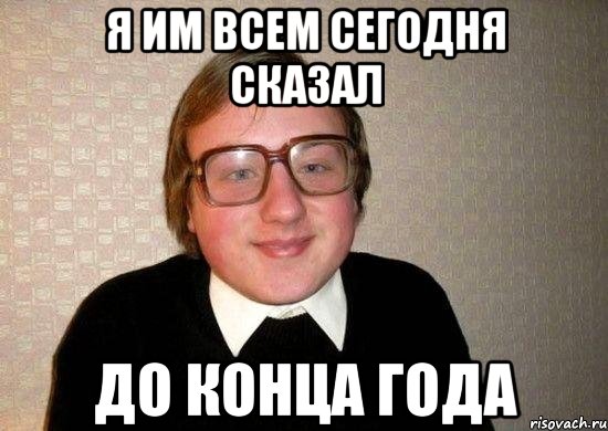 я им всем сегодня сказал до конца года, Мем Ботан