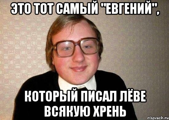 Это тот самый "Евгений", который писал Лёве всякую хрень, Мем Ботан