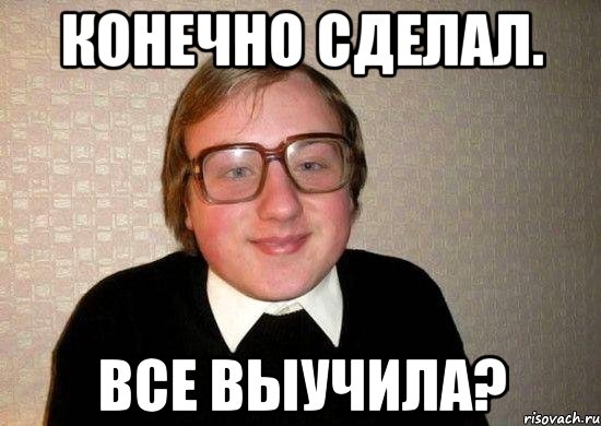 Конечно сделал. Все выучила?, Мем Ботан