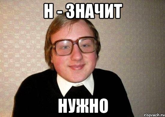 Н - ЗНАЧИТ НУЖНО, Мем Ботан