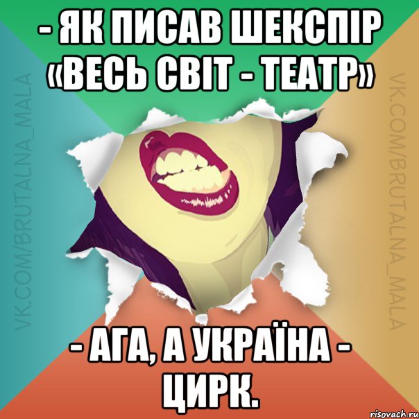 - Як писав Шекспір «Весь світ - театр» - Ага, а Україна - цирк.
