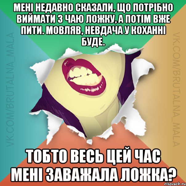 Мені недавно сказали, що потрібно виймати з чаю ложку, а потім вже пити. Мовляв, невдача у коханні буде. Тобто весь цей час мені заважала ложка?