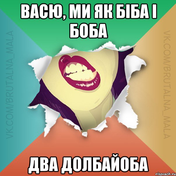 Васю, ми як БІБА і БОБА Два долбайоба