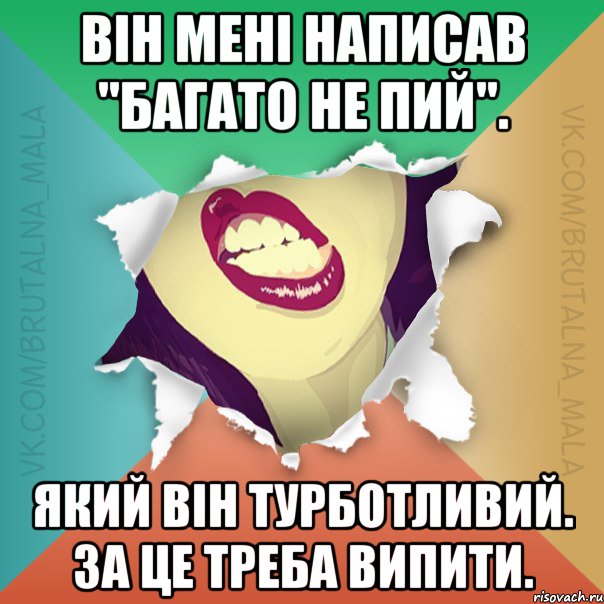 Він мені написав "багато не пий". Який він турботливий. За це треба випити.