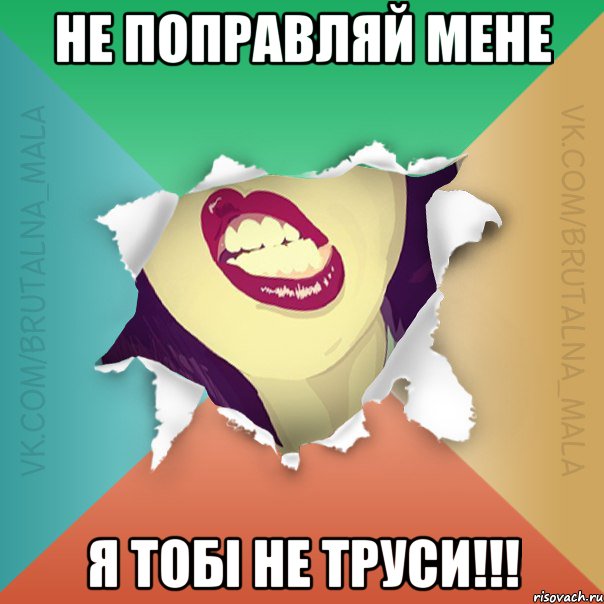 не поправляй мене я тобі не труси!!!