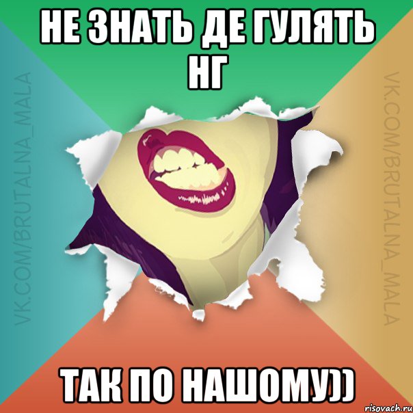 Не знать де гулять нг так по нашому))
