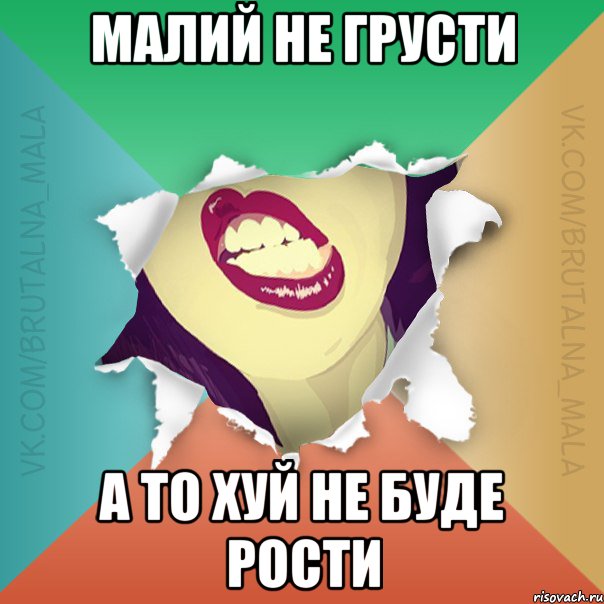 Малий не грусти А то хуй не буде рости