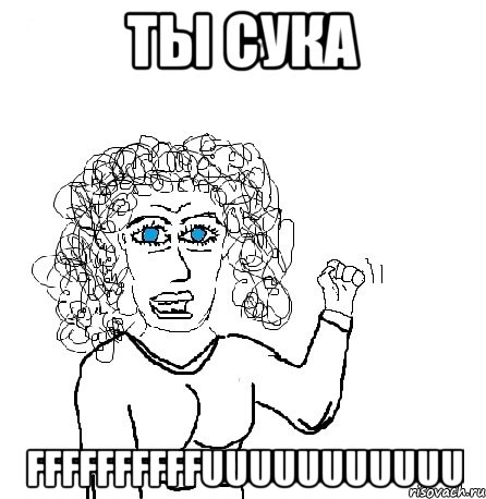 Ты сука Ffffffffffuuuuuuuuuuu, Мем Будь бабой-блеадь