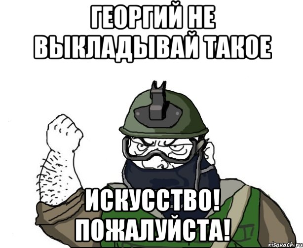 ГЕОРГИЙ НЕ ВЫКЛАДЫВАЙ ТАКОЕ ИСКУССТВО! ПОЖАЛУЙСТА!, Мем Будь мужиком в маске блеать