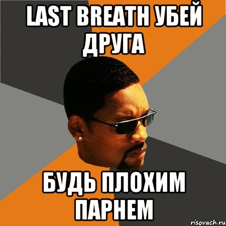 Last Breath убей друга Будь плохим парнем, Мем Будь плохим парнем