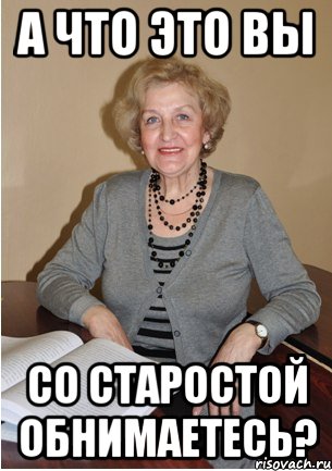 а что это вы Со старостой обнимаетесь?