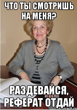что ты смотришь на меня? Раздевайся, реферат отдай