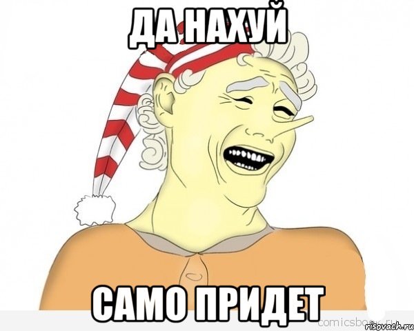 ДА НАХУЙ САМО ПРИДЕТ