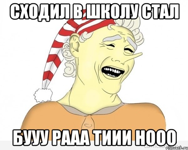 сходил в школу стал бууу рааа тиии нооо