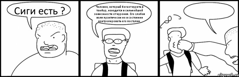 Сиги есть ? Человек, который бегает курить в тамбур, находится в сильнейшей зависимости от курения. Его слабая воля практически не в состоянии контролировать его поступки. , Комикс Быдло и школьник