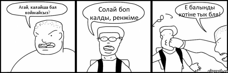 Агай, калайша бал коймайсыз? Солай боп калды, ренжіме Е балынды котіне тык бля!, Комикс Быдло и школьник