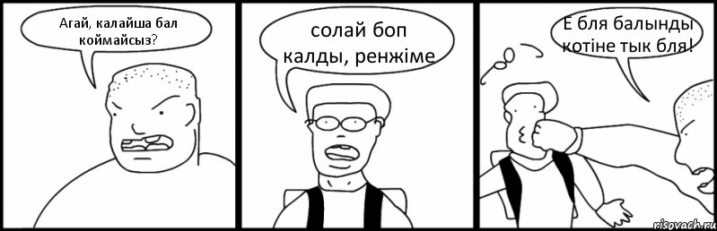 Агай, калайша бал коймайсыз? солай боп калды, ренжіме Е бля балынды котіне тык бля!, Комикс Быдло и школьник