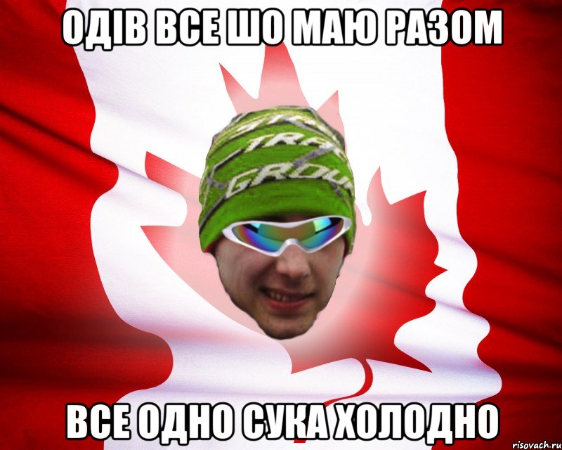 одів все шо маю разом все одно сука холодно, Мем canados