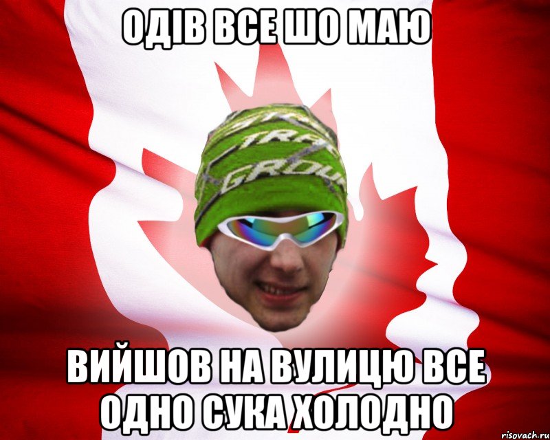 одів все шо маю вийшов на вулицю все одно сука холодно, Мем canados