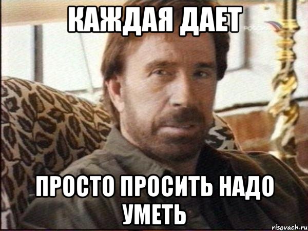 КАЖДАЯ ДАЕТ ПРОСТО ПРОСИТЬ НАДО УМЕТЬ