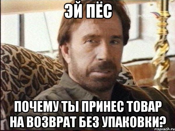Эй пёс Почему ты принес товар на возврат без упаковки?, Мем чак норрис