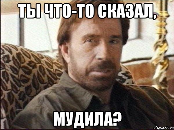 Ты что-то сказал, мудила?
