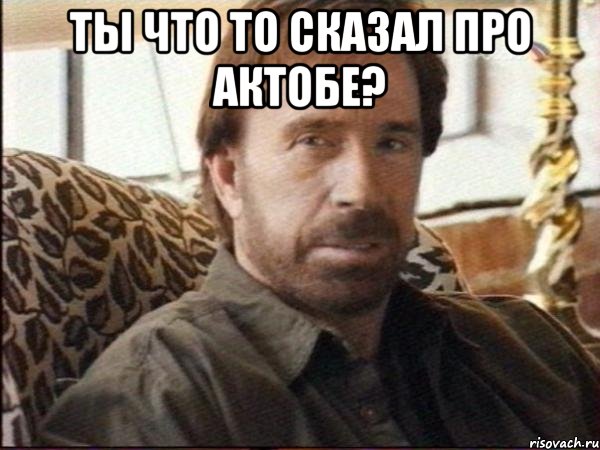 ты что то сказал про актобе? 