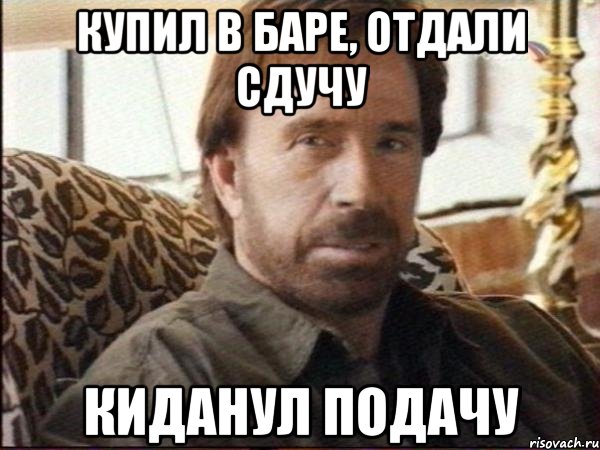 Купил в баре, отдали сдучу Киданул подачу