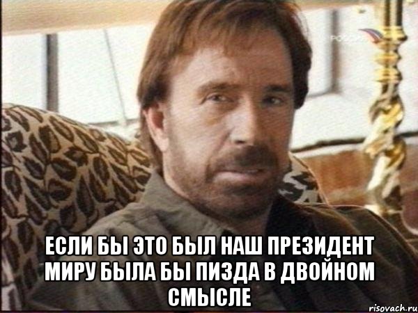  Если бы это был наш Президент миру была бы пизда в двойном смысле