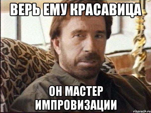 верь ему КРАСАВИЦА он мастер импровизации, Мем чак норрис