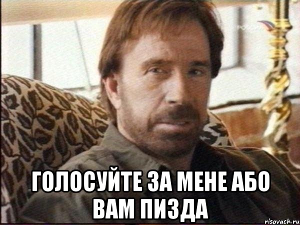 голосуйте за мене або вам пизда
