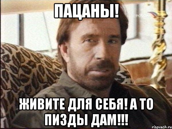 ПАЦАНЫ! ЖИВИТЕ ДЛЯ СЕБЯ! А ТО ПИЗДЫ ДАМ!!!, Мем чак норрис