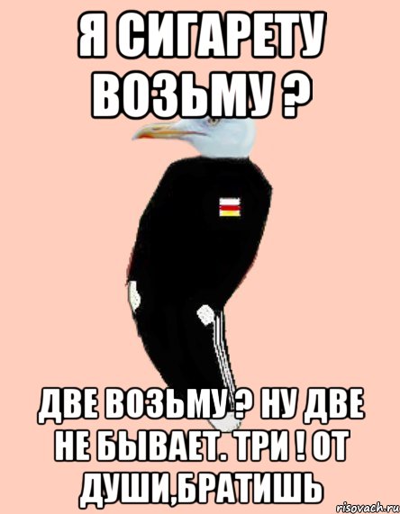 я сигарету возьму ? две возьму ? Ну две не бывает. Три ! От души,братишь