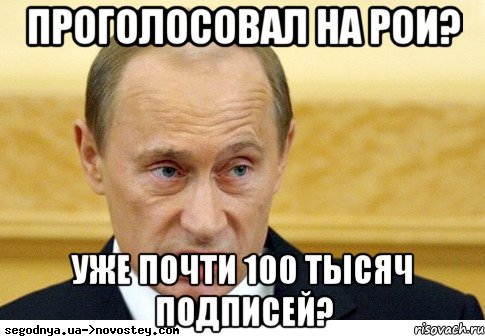 Проголосовал на РОИ? Уже почти 100 тысяч подписей?, Мем  Путин