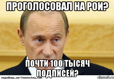 Проголосовал на РОИ? Почти 100 тысяч подписей?, Мем  Путин