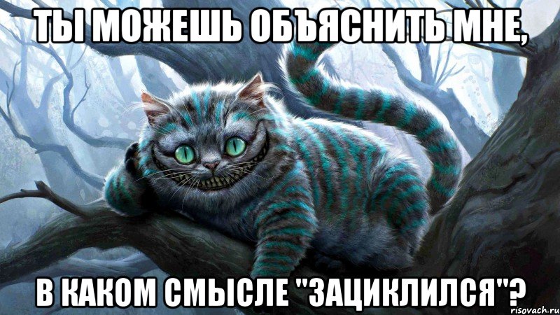 Ты можешь объяснить мне, в каком смысле "зациклился"?