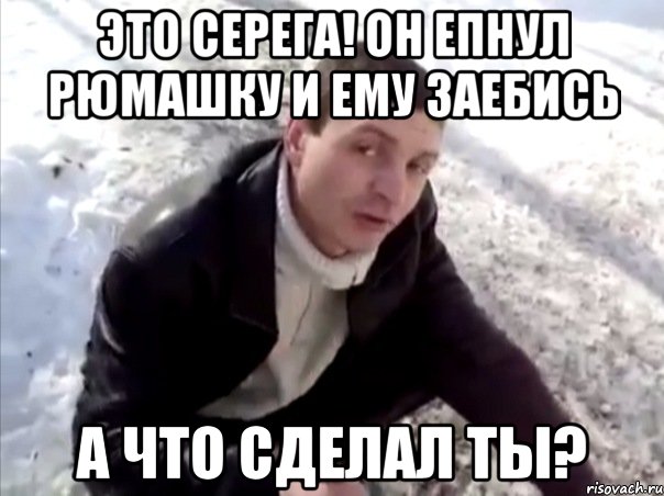 Это Серега! Он епнул рюмашку и ему заебись а что сделал ты?, Мем Четко