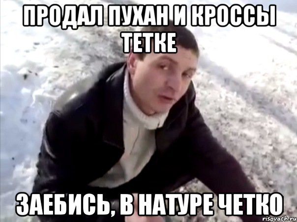 продал пухан и кроссы тетке заебись, в натуре четко, Мем Четко