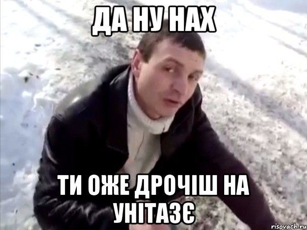 да ну нах ти оже дрочіш на унітазє, Мем Четко