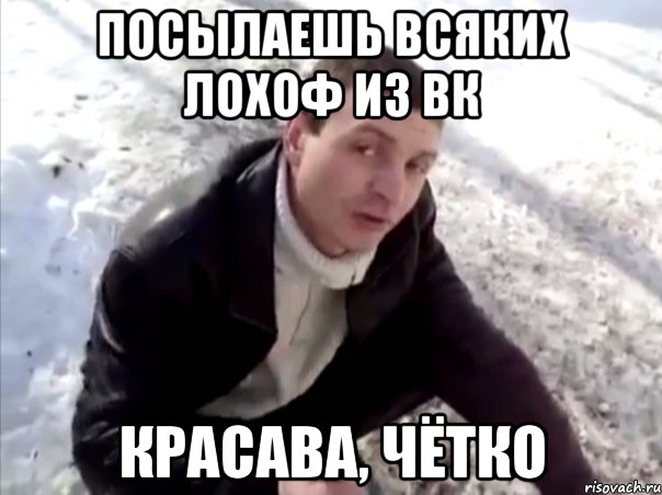 Посылаешь всяких лохоф из вк красава, чётко, Мем Четко