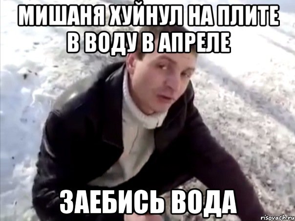Мишаня хуйнул на плите в воду в Апреле ЗАЕБИСЬ ВОДА, Мем Четко