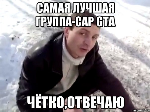 Самая лучшая группа-Cap Gta Чётко,отвечаю, Мем Четко