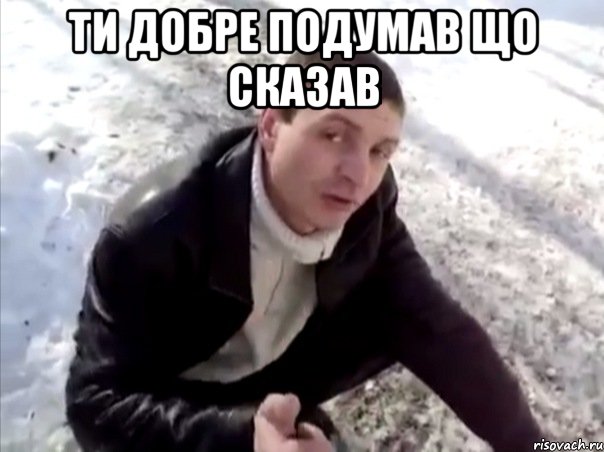 Ти добре подумав що сказав , Мем Четко