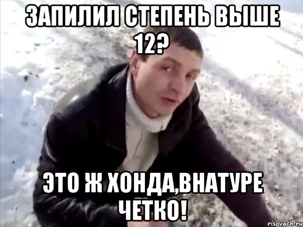 Запилил степень выше 12? Это ж хонда,внатуре четко!, Мем Четко