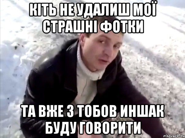 кіть не удалиш мої страшні фотки та вже з тобов иншак буду говорити, Мем Четко
